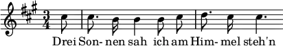  { \new Staff << \relative c'' {\set Staff.midiInstrument = #"clarinet" \tempo 4 = 60 \set Score.tempoHideNote = ##t
  \key a \major \time 3/4 \autoBeamOff \set Score.currentBarNumber = #9 \set Score.barNumberVisibility = #all-bar-numbers-visible \bar ""
  \partial 8 cis8 | cis8. b16 b4 b8 cis | d8. cis16 cis4. }
  \addlyrics { Drei Son- nen sah ich am Him- mel steh'n } >>
}